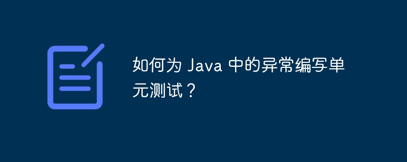 如何为 Java 中的异常编写单元测试?