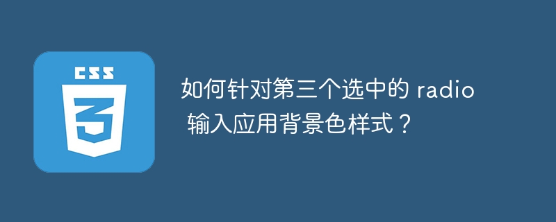 如何针对第三个选中的 radio 输入应用背景色样式？