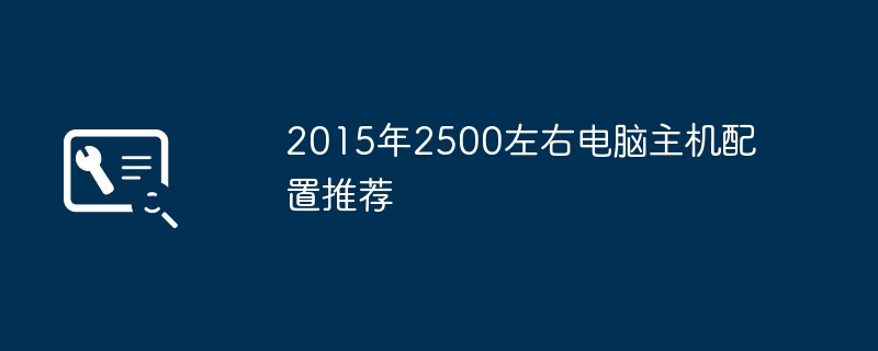 2015年2500左右电脑主机配置推荐