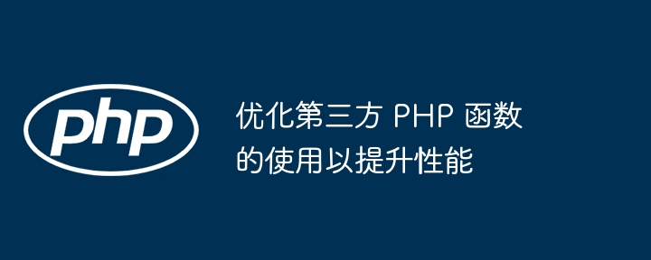 优化第三方 PHP 函数的使用以提升性能