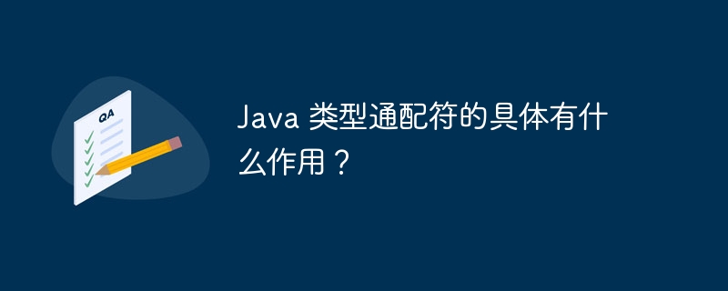 Java 类型通配符的具体有什么作用?