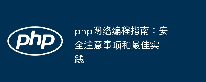 php网络编程指南:安全注意事项和最佳实践