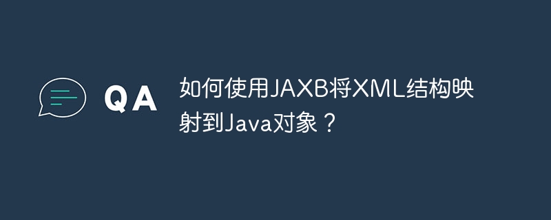 如何使用JAXB将XML结构映射到Java对象?