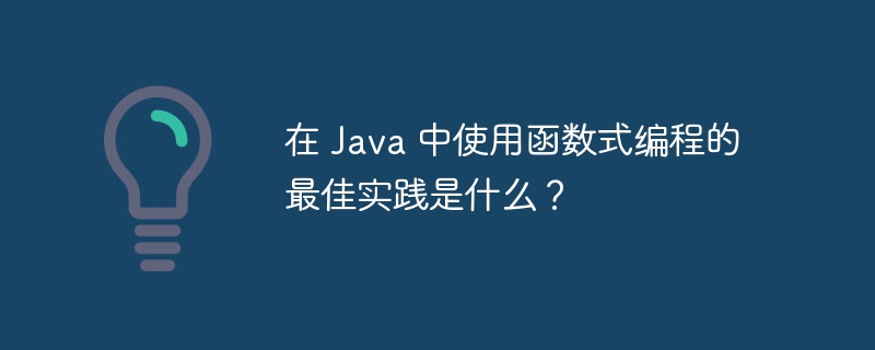 在 Java 中使用函数式编程的最佳实践是什么?