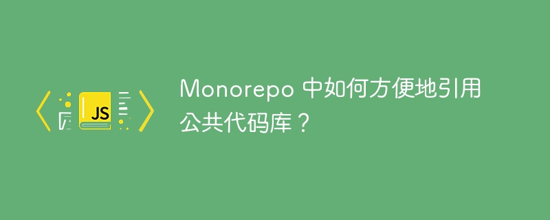 Monorepo 中如何方便地引用公共代码库？