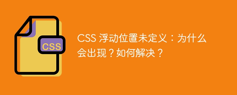 CSS 浮动位置未定义：为什么会出现？如何解决？
