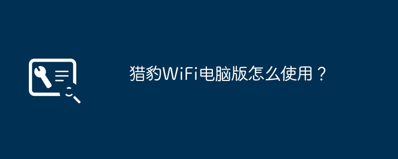 猎豹WiFi电脑版怎么使用？