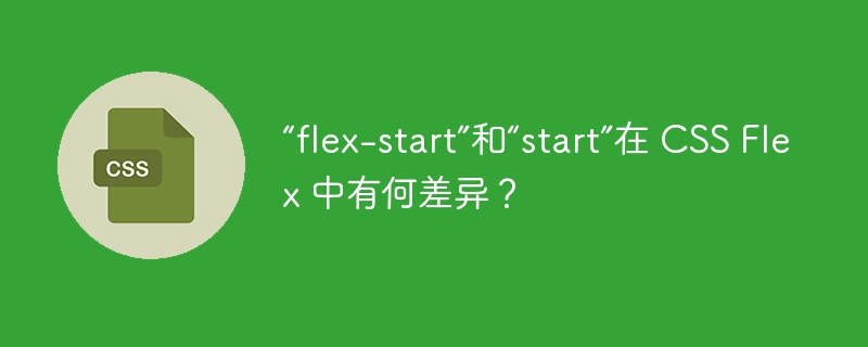 “flex-start”和“start”在 CSS Flex 中有何差异？