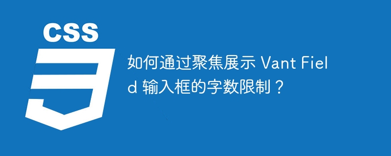 如何通过聚焦展示 Vant Field 输入框的字数限制？