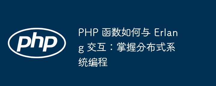 PHP 函数如何与 Erlang 交互：掌握分布式系统编程