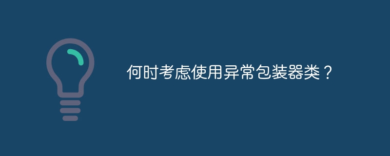 何时考虑使用异常包装器类？