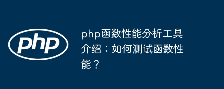 php函数性能分析工具介绍:如何测试函数性能?
