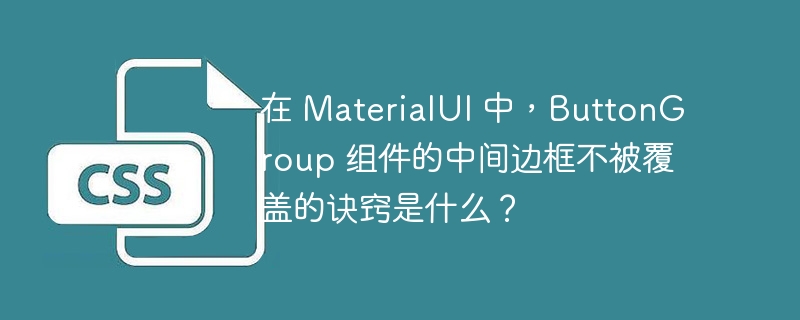 在 MaterialUI 中，ButtonGroup 组件的中间边框不被覆盖的诀窍是什么？