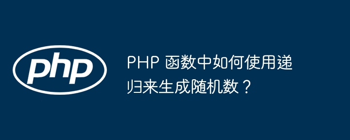 PHP 函数中如何使用递归来生成随机数?