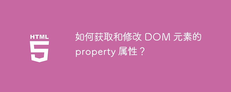 如何获取和修改 DOM 元素的 property 属性？ 
