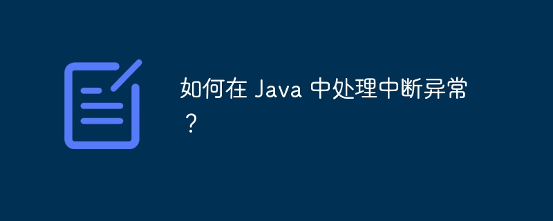 如何在 Java 中处理中断异常?