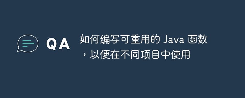 如何编写可重用的 Java 函数,以便在不同项目中使用