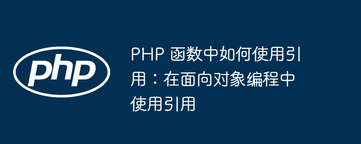 PHP 函数中如何使用引用:在面向对象编程中使用引用
