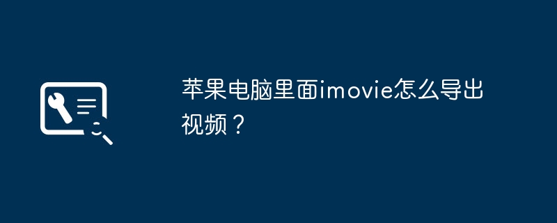 苹果电脑里面imovie怎么导出视频？