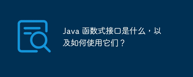 Java 函数式接口是什么,以及如何使用它们?