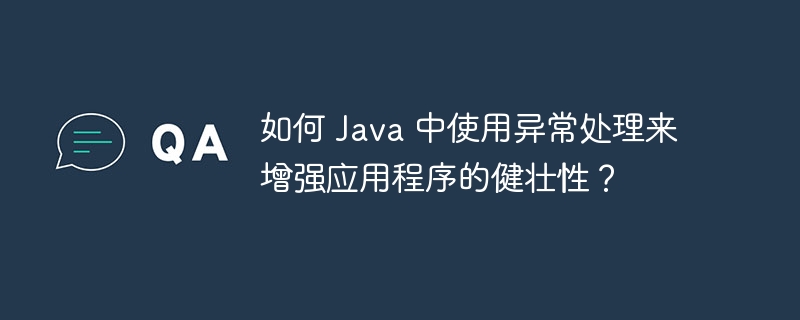 如何 Java 中使用异常处理来增强应用程序的健壮性?