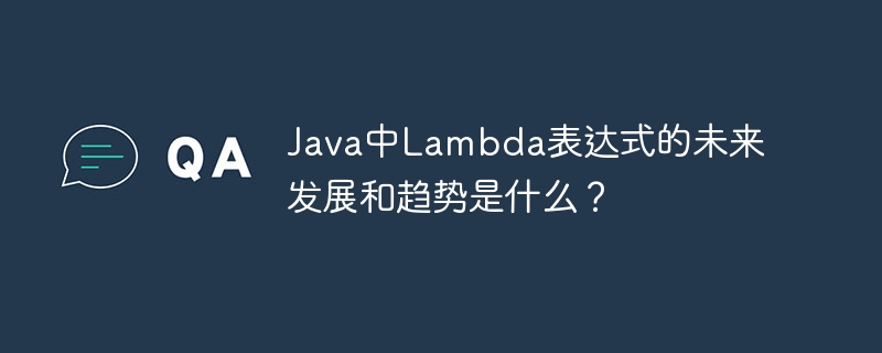 Java中Lambda表达式的未来发展和趋势是什么?