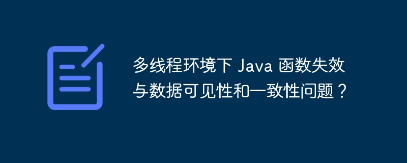 多线程环境下 Java 函数失效与数据可见性和一致性问题?