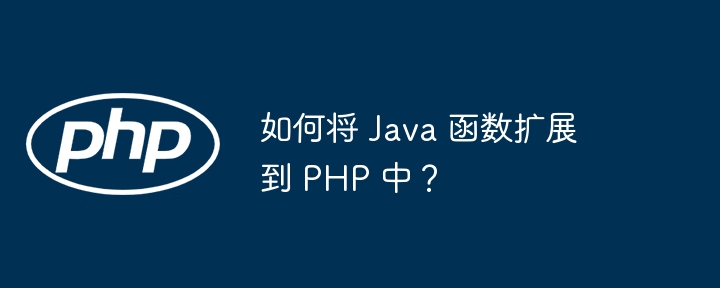 如何将 Java 函数扩展到 PHP 中?
