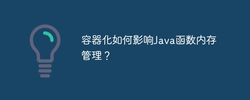 容器化如何影响Java函数内存管理?