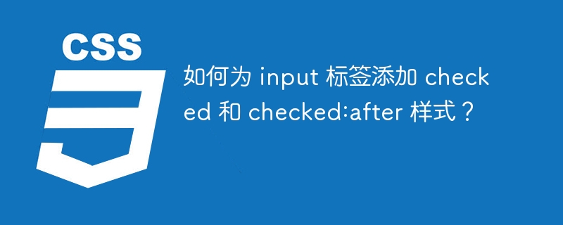 如何为 input 标签添加 checked 和 checked:after 样式？