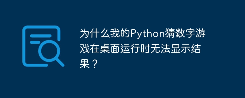 为什么我的Python猜数字游戏在桌面运行时无法显示结果?