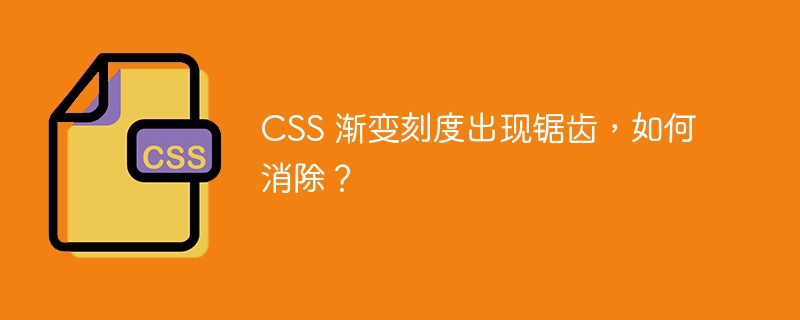 CSS 渐变刻度出现锯齿，如何消除？