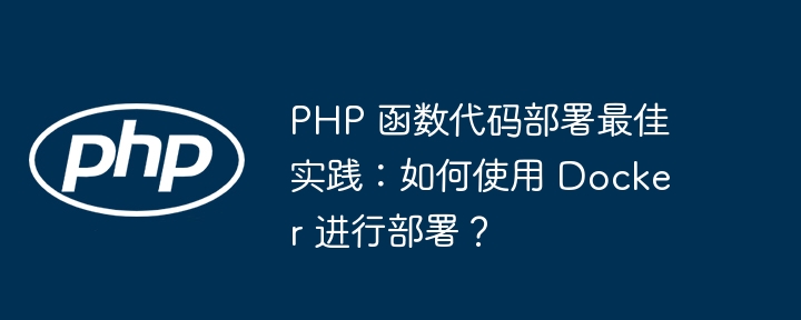 PHP 函数代码部署最佳实践:如何使用 Docker 进行部署?