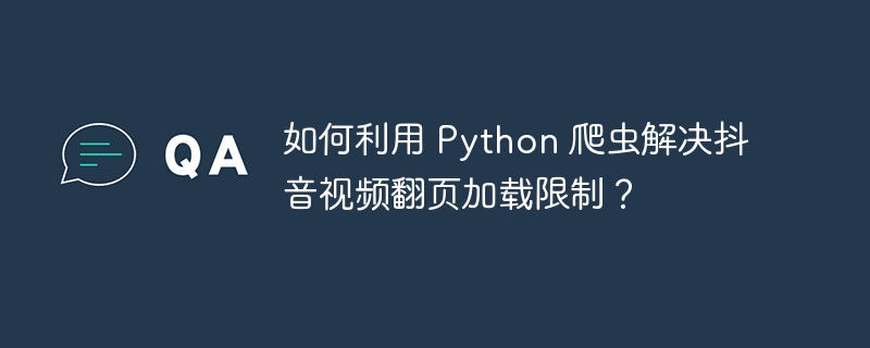 如何利用 Python 爬虫解决抖音视频翻页加载限制？