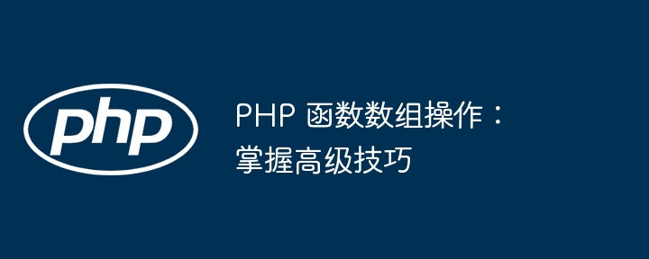 PHP 函数数组操作:掌握高级技巧