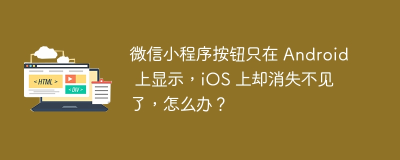 微信小程序按钮只在 Android 上显示，iOS 上却消失不见了，怎么办？ 
