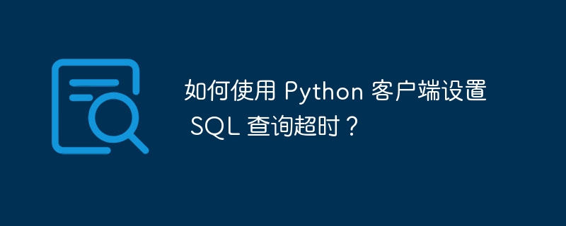 如何使用 Python 客户端设置 SQL 查询超时？
