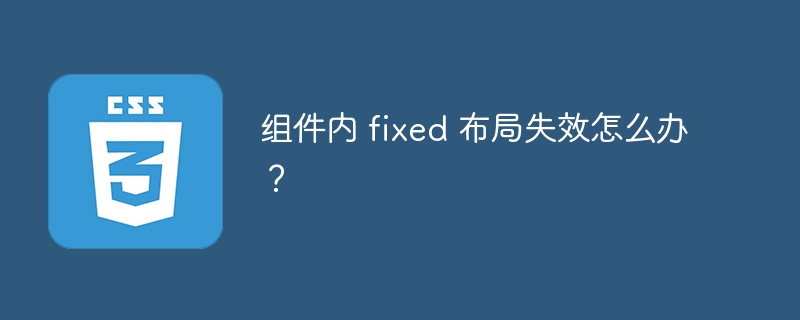 组件内 fixed 布局失效怎么办？