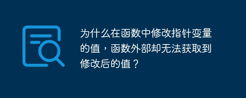 为什么在函数中修改指针变量的值,函数外部却无法获取到修改后的值?