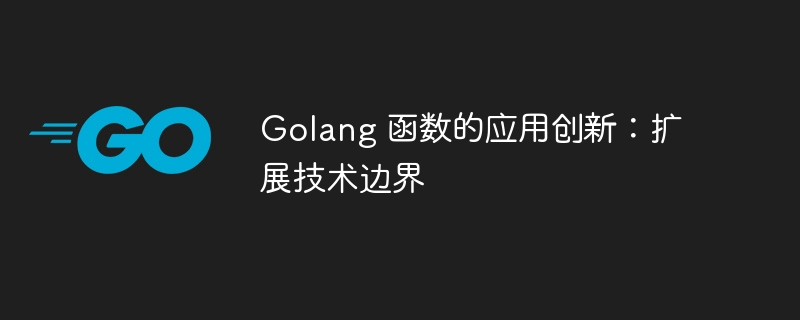 Golang 函数的应用创新：扩展技术边界
