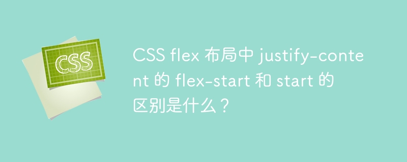 CSS flex 布局中 justify-content 的 flex-start 和 start 的区别是什么？