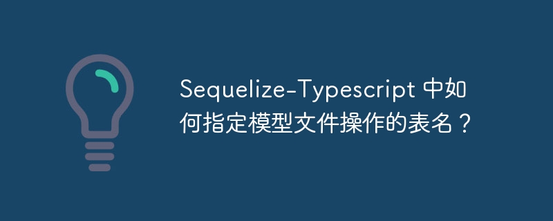 Sequelize-Typescript 中如何指定模型文件操作的表名?