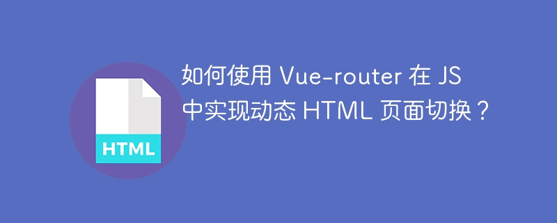 如何使用 Vue-router 在 JS 中实现动态 HTML 页面切换？ 
