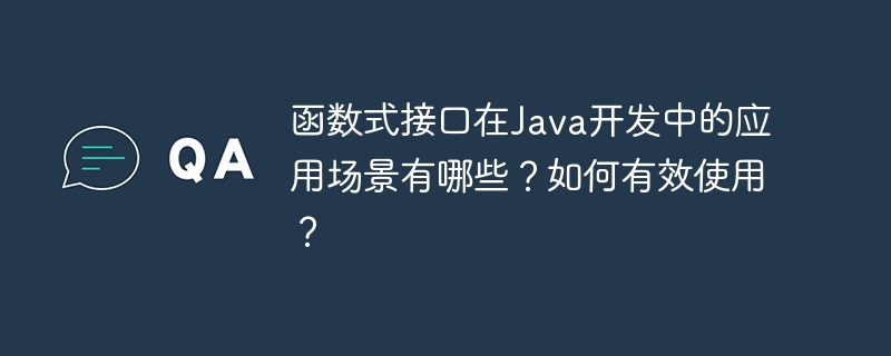 函数式接口在Java开发中的应用场景有哪些?如何有效使用?