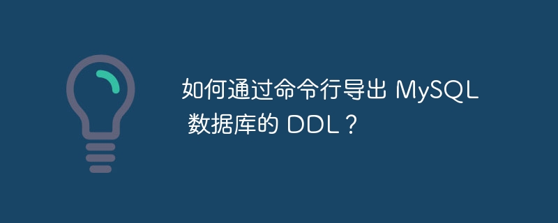 如何通过命令行导出 MySQL 数据库的 DDL？