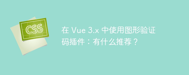 在 Vue 3.x 中使用图形验证码插件：有什么推荐？