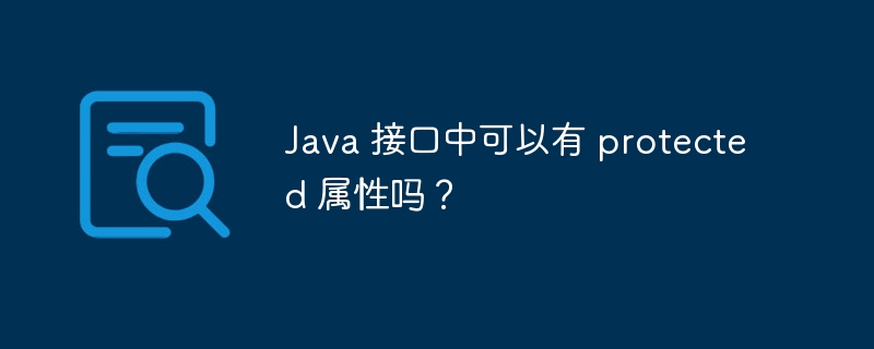 Java 接口中可以有 protected 属性吗？