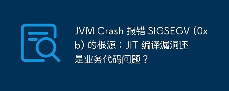 JVM Crash 报错 SIGSEGV (0xb) 的根源：JIT 编译漏洞还是业务代码问题？