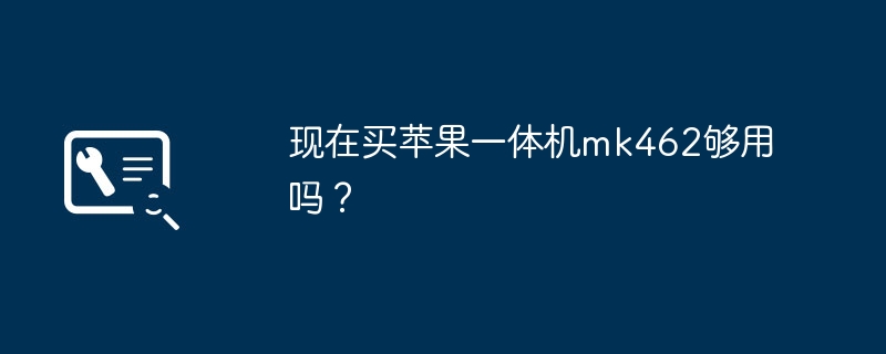 现在买苹果一体机mk462够用吗？