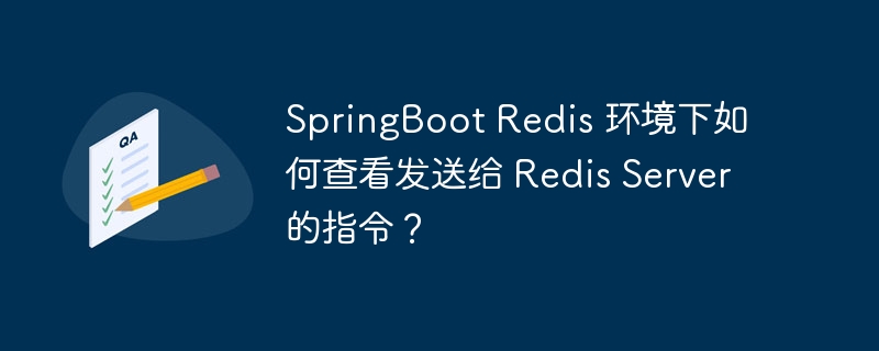SpringBoot Redis 环境下如何查看发送给 Redis Server 的指令?